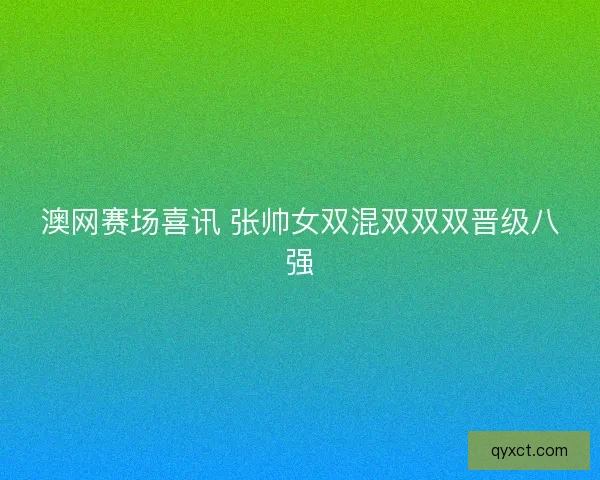 澳网赛场喜讯 张帅女双混双双双晋级八强