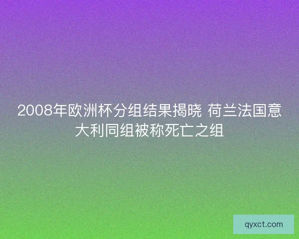2008年欧洲杯分组结果揭晓 荷兰法国意大利同组被称死亡之组