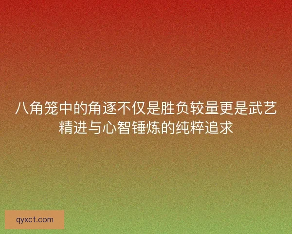 八角笼中的角逐不仅是胜负较量更是武艺精进与心智锤炼的纯粹追求