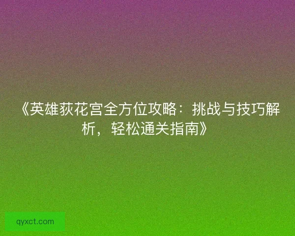 《英雄荻花宫全方位攻略：挑战与技巧解析，轻松通关指南》