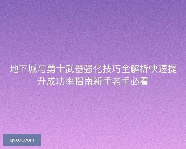 地下城与勇士武器强化技巧全解析快速提升成功率指南新手老手必看