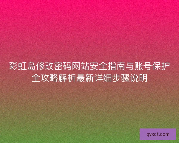 彩虹岛修改密码网站安全指南与账号保护全攻略解析最新详细步骤说明