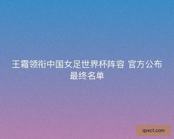 王霜领衔中国女足世界杯阵容 官方公布最终名单