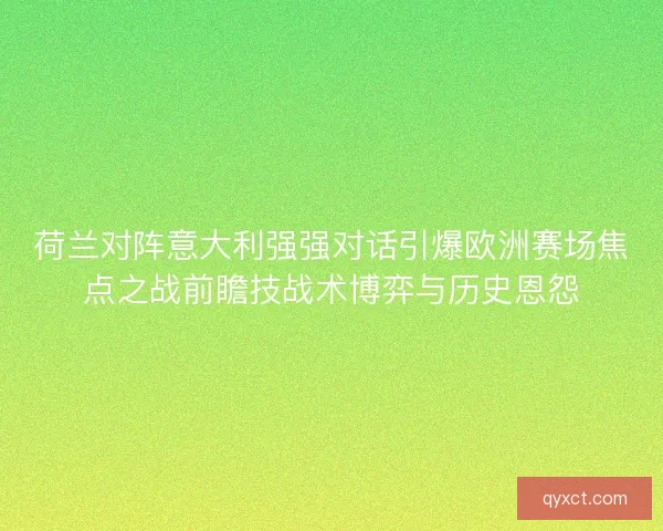 荷兰对阵意大利强强对话引爆欧洲赛场焦点之战前瞻技战术博弈与历史恩怨