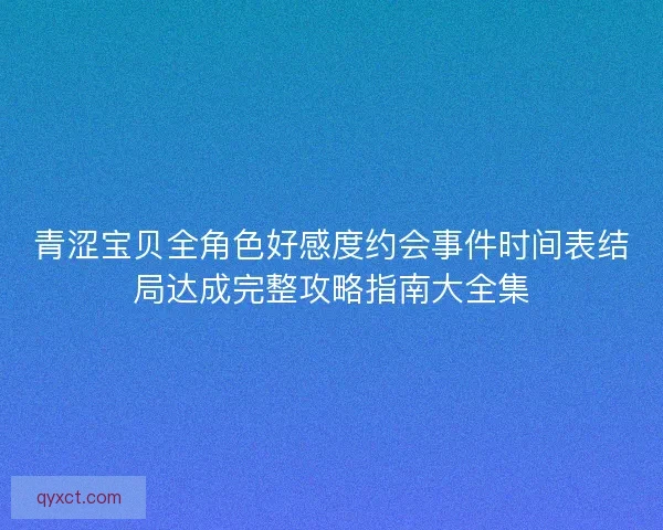 青涩宝贝全角色好感度约会事件时间表结局达成完整攻略指南大全集