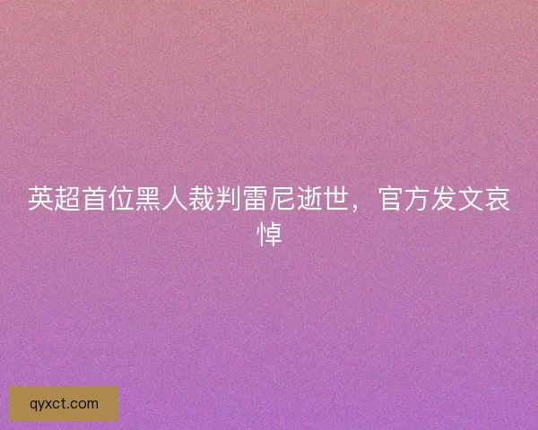 英超首位黑人裁判雷尼逝世，官方发文哀悼