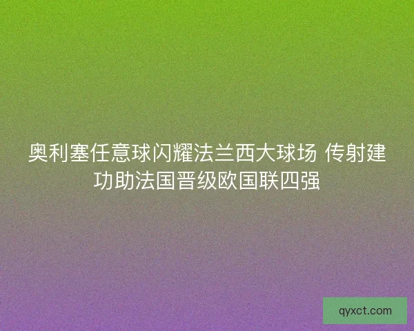 奥利塞任意球闪耀法兰西大球场 传射建功助法国晋级欧国联四强