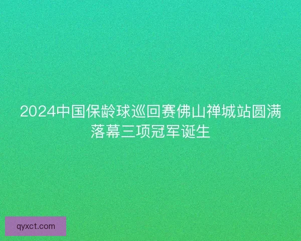 2024中国保龄球巡回赛佛山禅城站圆满落幕三项冠军诞生